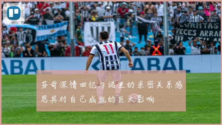 芬奇深情回忆与诺里的亲密关系感恩其对自己成就的巨大影响
