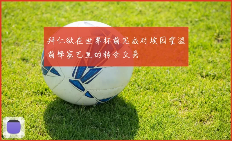 拜仁欲在世界杯前完成对埃因霍温前锋塞巴里的转会交易