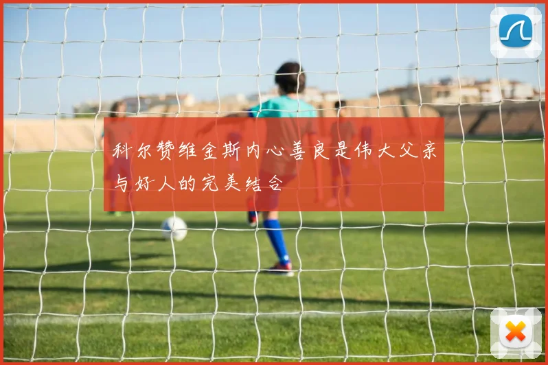 科尔赞维金斯内心善良是伟大父亲与好人的完美结合
