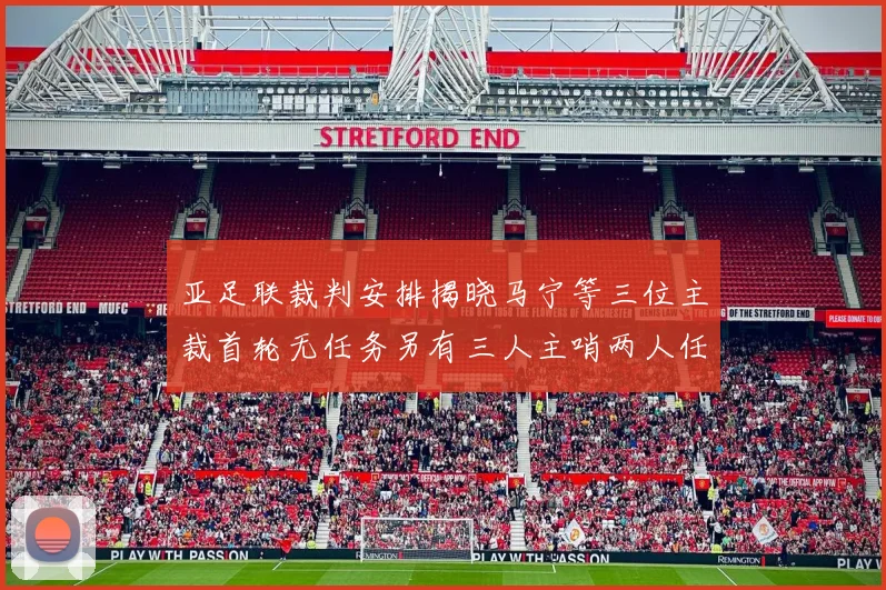 亚足联裁判安排揭晓马宁等三位主裁首轮无任务另有三人主哨两人任四官