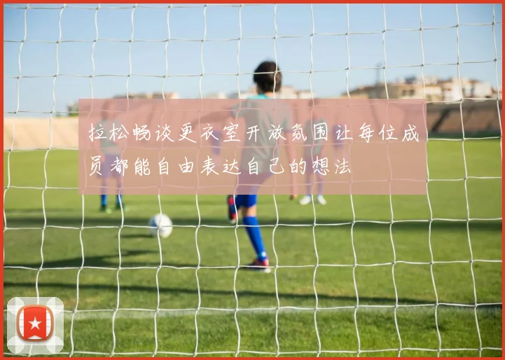 拉松畅谈更衣室开放氛围让每位成员都能自由表达自己的想法