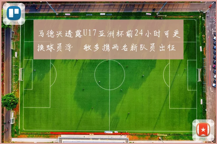马德兴透露U17亚洲杯前24小时可更换球员浮嶋敏多携两名新队员出征