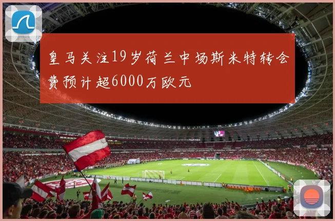 皇马关注19岁荷兰中场斯米特转会费预计超6000万欧元