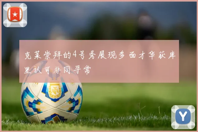 克莱崇拜的4号秀展现多面才华获库里认可非同寻常