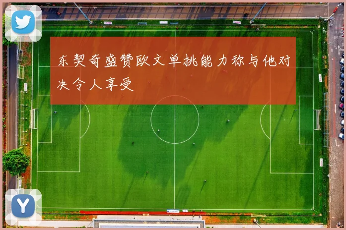 东契奇盛赞欧文单挑能力称与他对决令人享受