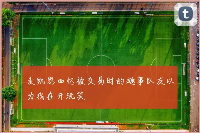 麦凯恩回忆被交易时的趣事队友以为我在开玩笑