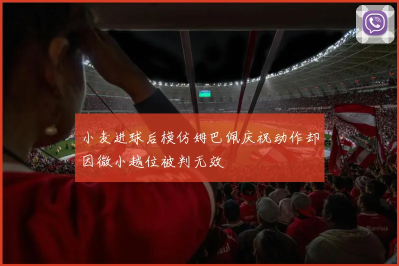 小麦进球后模仿姆巴佩庆祝动作却因微小越位被判无效