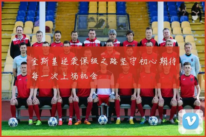 金斯基逆袭保级之路坚守初心期待每一次上场机会